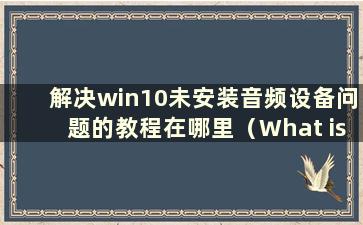 解决win10未安装音频设备问题的教程在哪里（What is the Tutorial to Solution of the audio device is notinstalled in win10